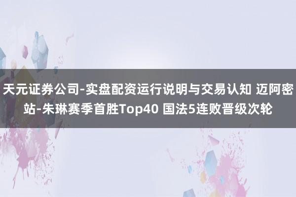 天元证券公司-实盘配资运行说明与交易认知 迈阿密站-朱琳赛季首胜Top40 国法5连败晋级次轮